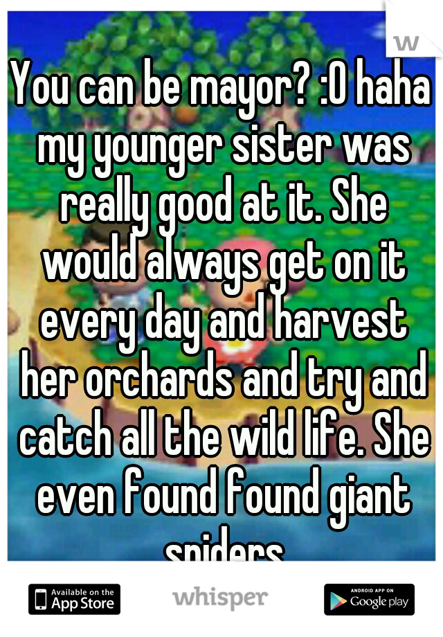 You can be mayor? :O haha my younger sister was really good at it. She would always get on it every day and harvest her orchards and try and catch all the wild life. She even found found giant spiders