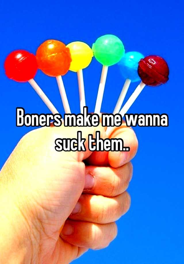 Boners Make Me Wanna Suck Them