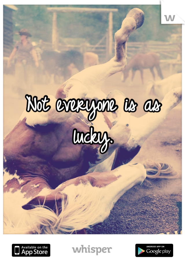 Not everyone is as lucky.