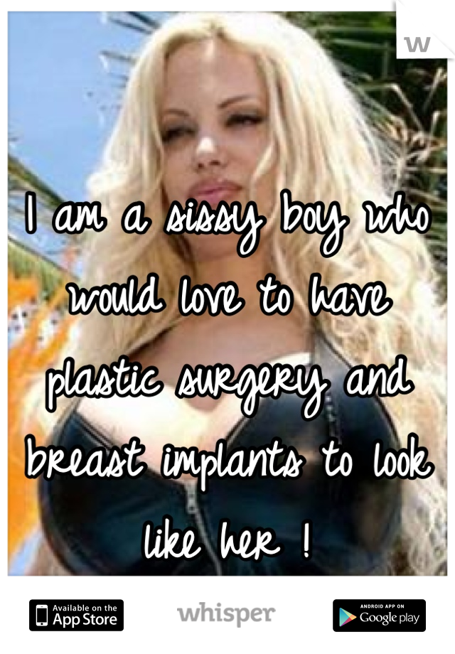 I am a sissy boy who would love to have plastic surgery and breast