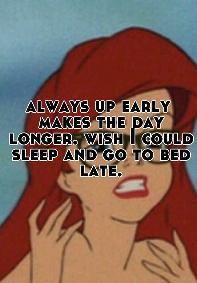 always-up-early-makes-the-day-longer-wish-i-could-sleep-and-go-to-bed