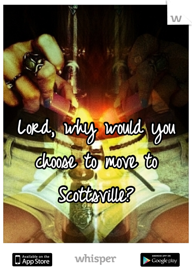 Lord, why would you choose to move to Scottsville?