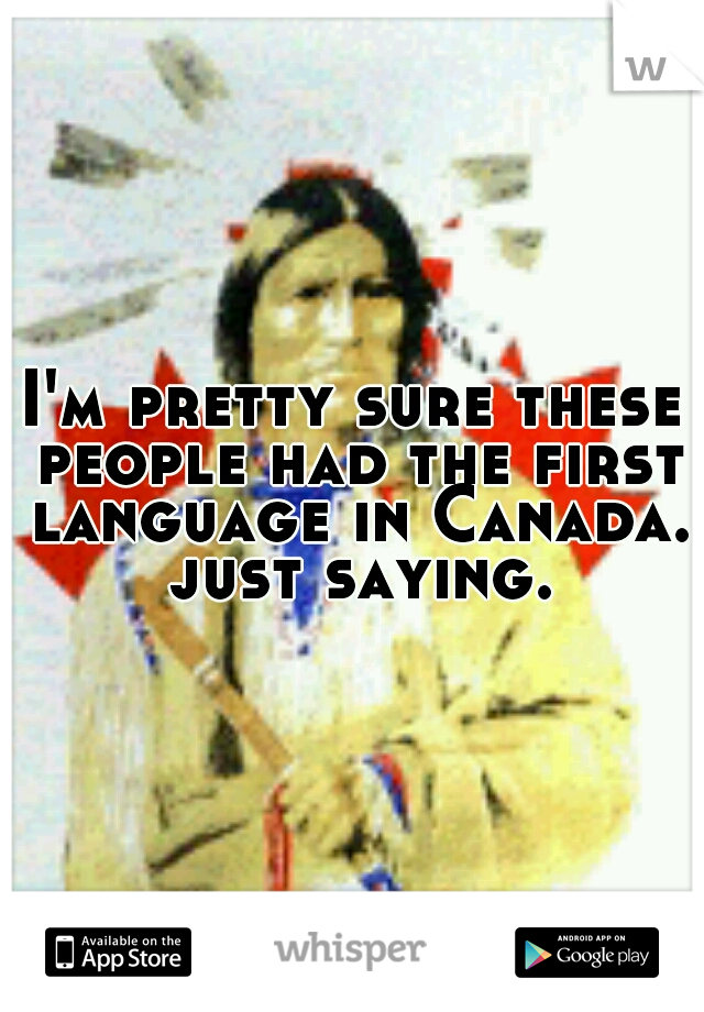 I'm pretty sure these people had the first language in Canada. just saying.