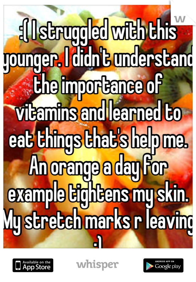 :( I struggled with this younger. I didn't understand the importance of vitamins and learned to eat things that's help me. An orange a day for example tightens my skin. My stretch marks r leaving :)
