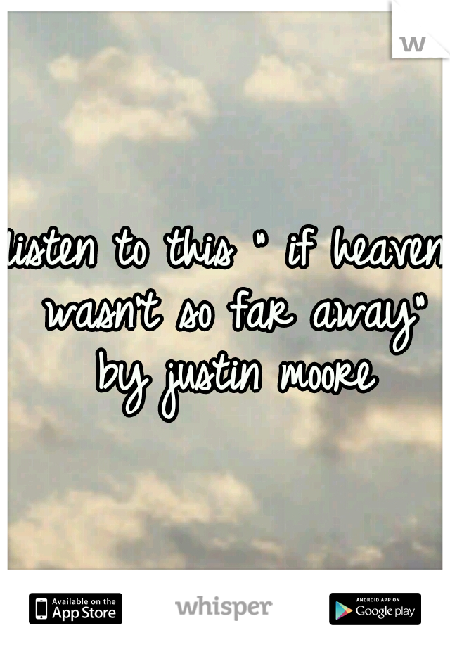 listen to this " if heaven wasn't so far away" by justin moore