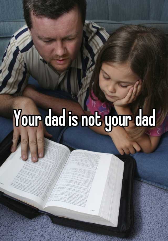 Your Dad Is Not Your Dad