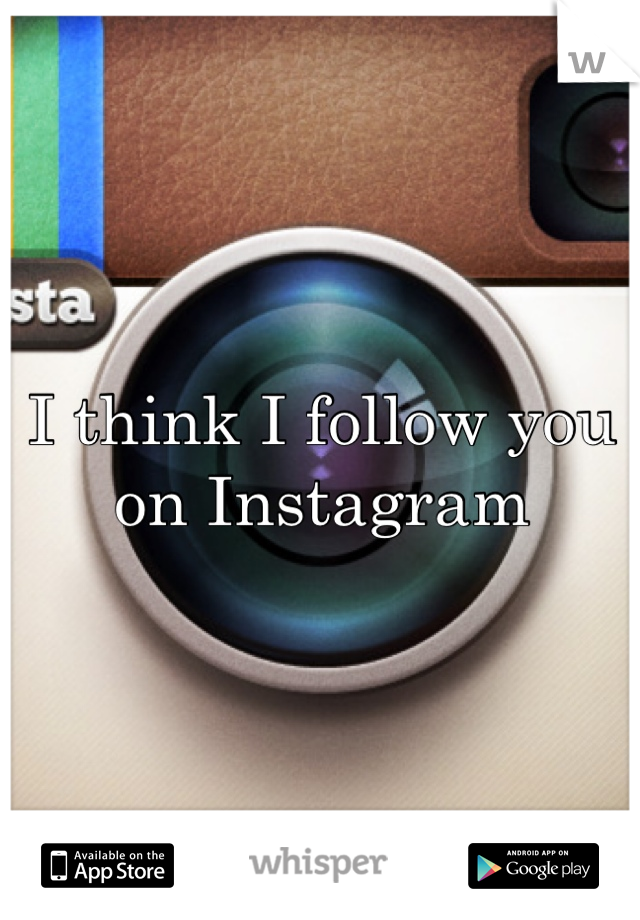 I think I follow you on instagram