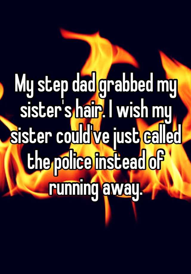 my-step-dad-grabbed-my-sister-s-hair-i-wish-my-sister-could-ve-just