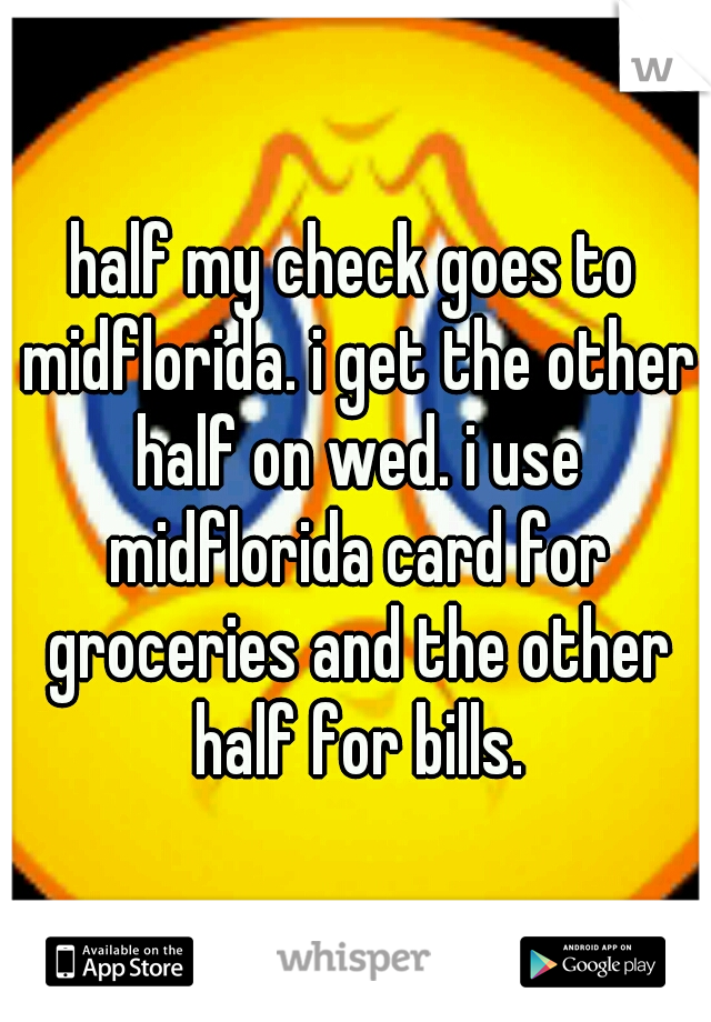 half my check goes to midflorida. i get the other half on wed. i use midflorida card for groceries and the other half for bills.