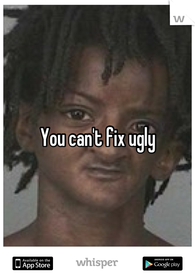 You can't fix ugly