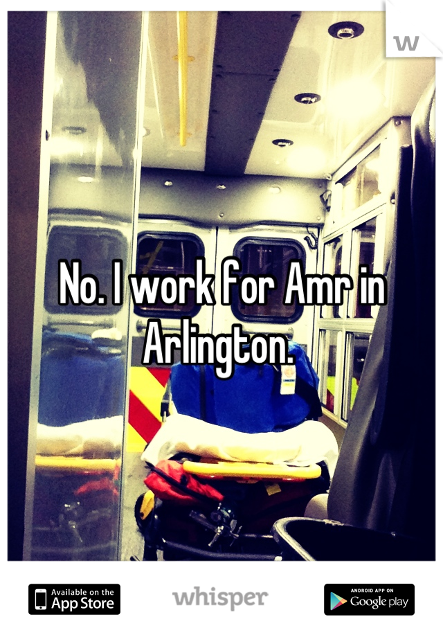 No. I work for Amr in Arlington. 
