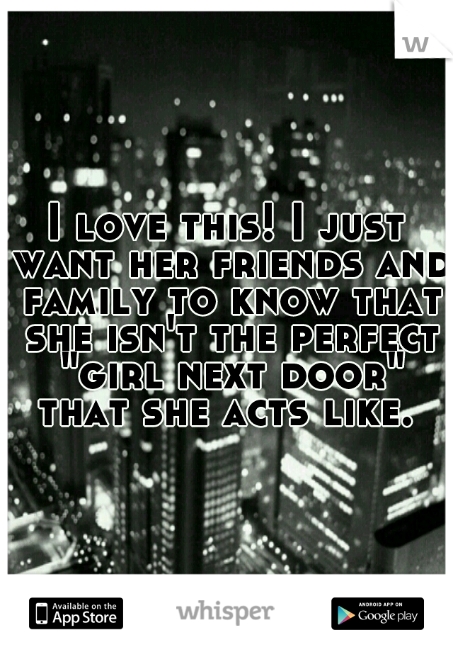 I love this! I just want her friends and family to know that she isn't the perfect "girl next door" that she acts like. 