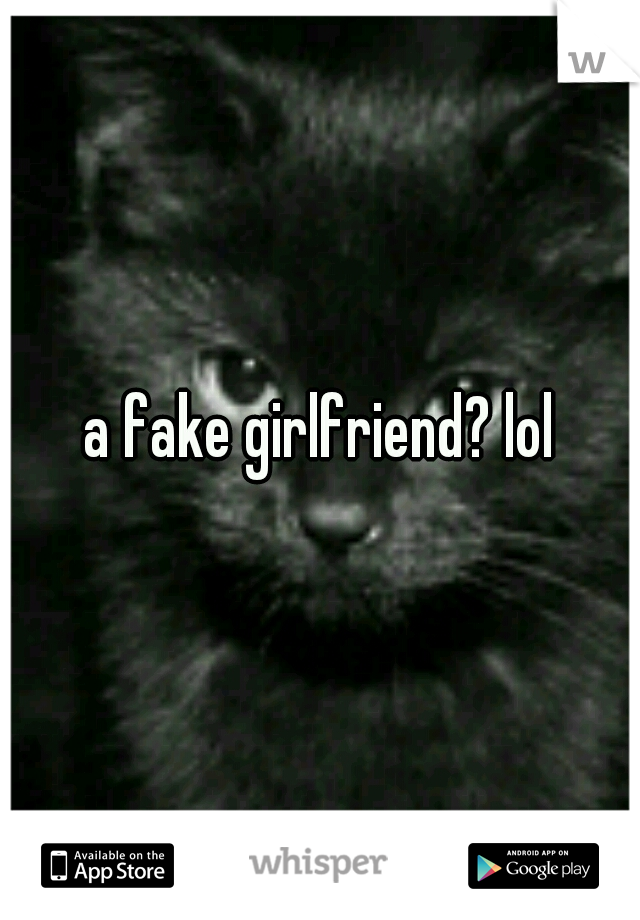 a fake girlfriend? lol