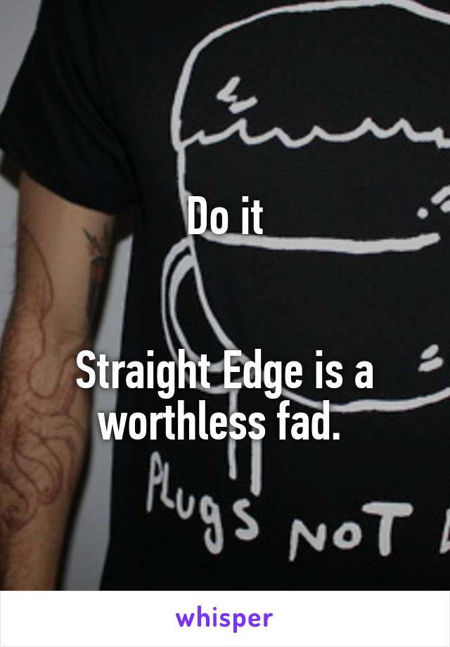 Do it


Straight Edge is a worthless fad. 