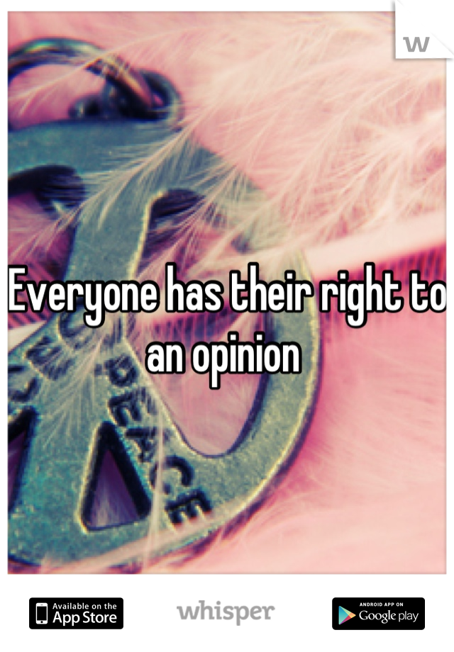 Everyone has their right to an opinion 