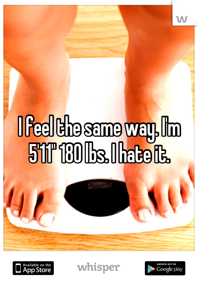 I feel the same way. I'm 5'11" 180 lbs. I hate it.