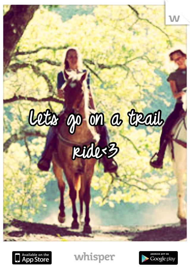 Lets go on a trail ride<3
