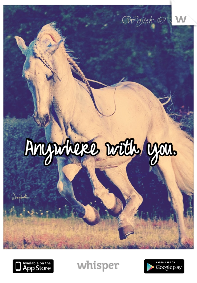 Anywhere with you.