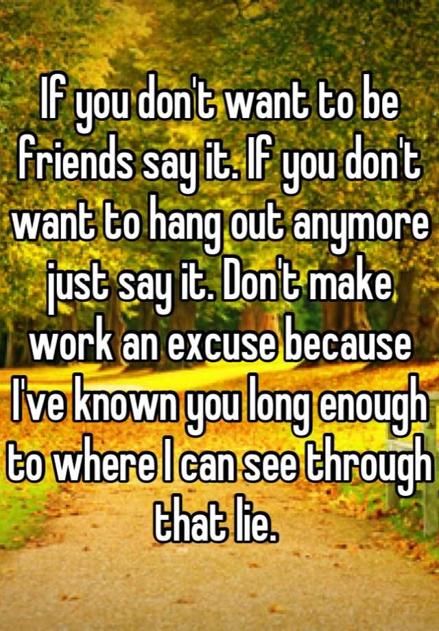 if-you-don-t-want-to-be-friends-say-it-if-you-don-t-want-to-hang-out