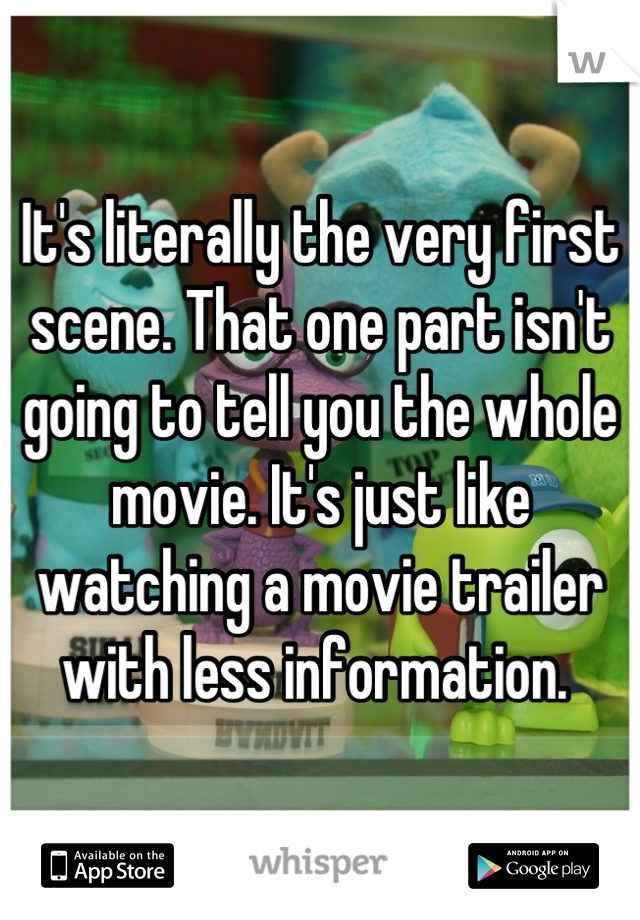 It's literally the very first scene. That one part isn't going to tell you the whole movie. It's just like watching a movie trailer with less information. 