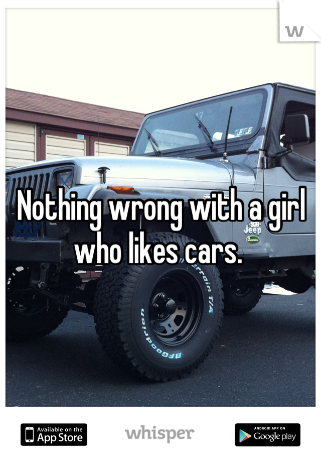 Nothing wrong with a girl who likes cars. 