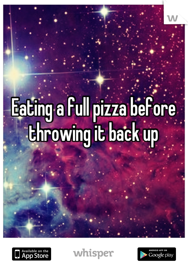 Eating a full pizza before throwing it back up