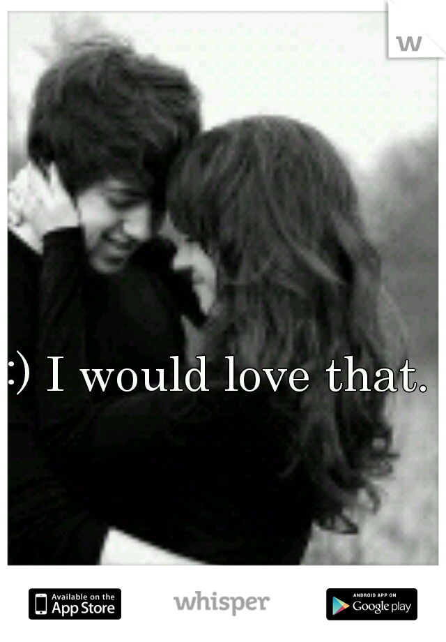 :) I would love that. 