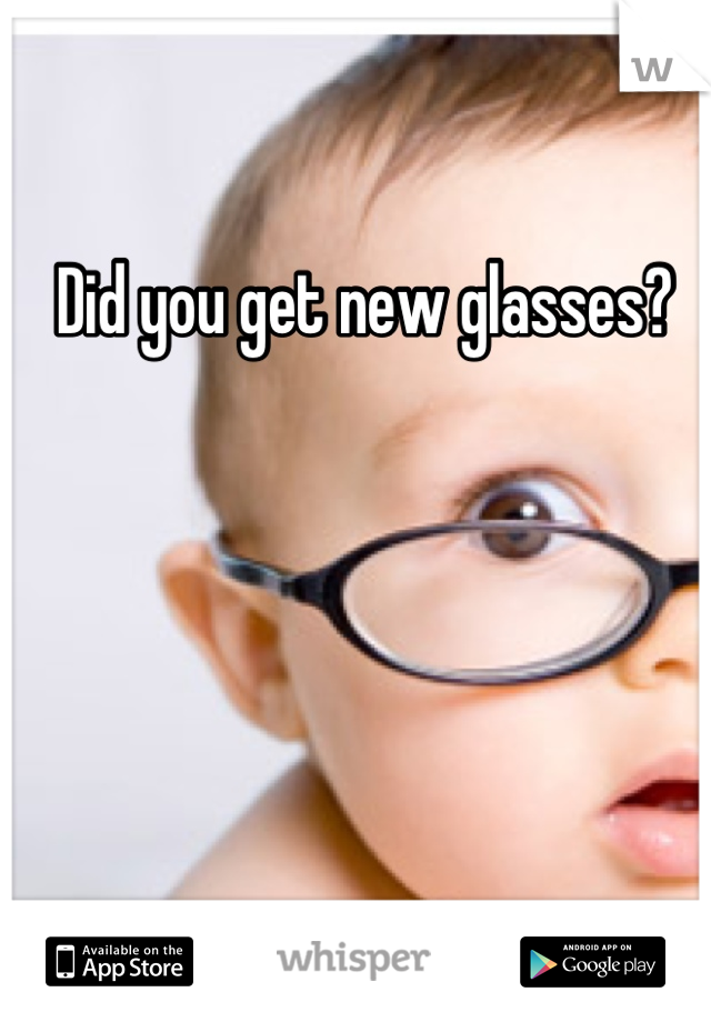Did you get new glasses? 