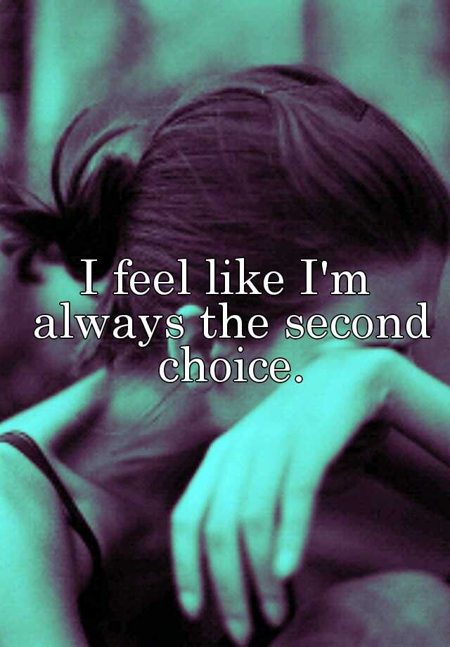 i-feel-like-i-m-always-the-second-choice