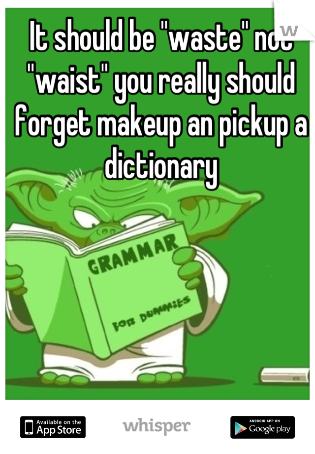 It should be "waste" not "waist" you really should forget makeup an pickup a dictionary