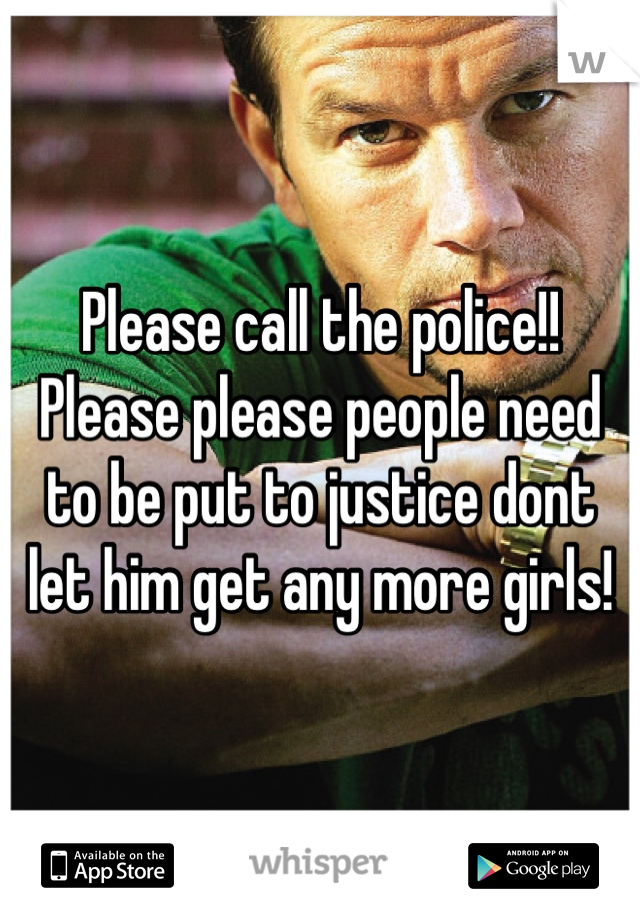 Please call the police!! Please please people need to be put to justice dont let him get any more girls!