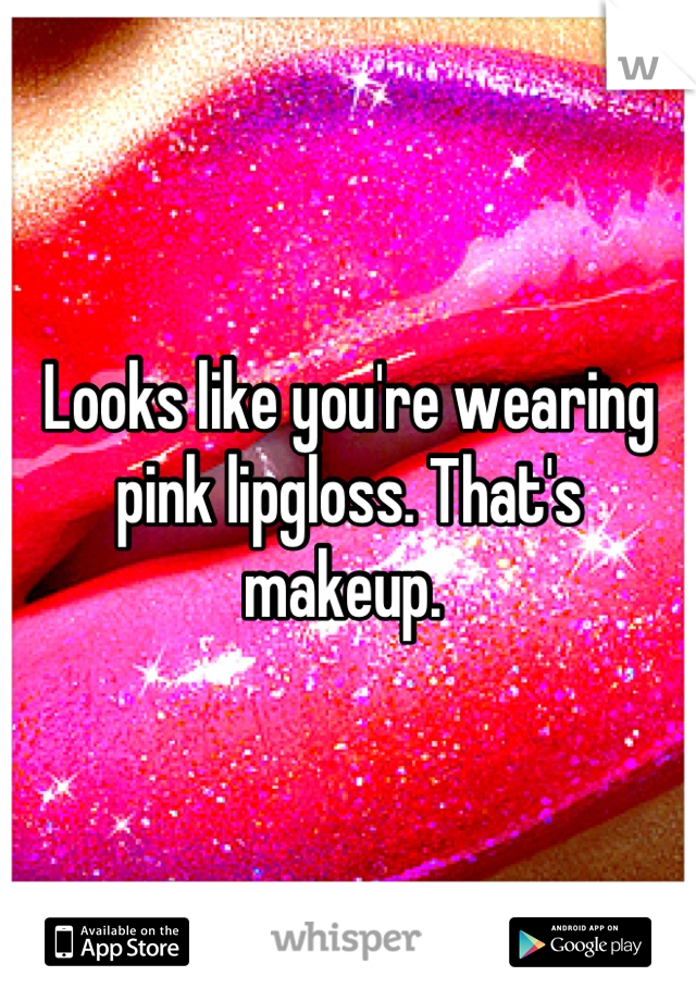 Looks like you're wearing pink lipgloss. That's makeup. 