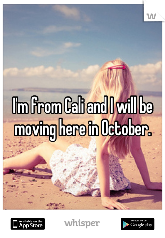 I'm from Cali and I will be moving here in October.
