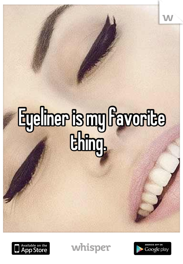 Eyeliner is my favorite thing.  