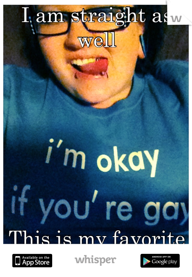 I am straight as well







This is my favorite shirt