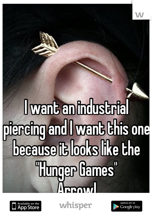 I want an industrial piercing and I want this one because it looks like the
"Hunger Games" 
Arrow!
