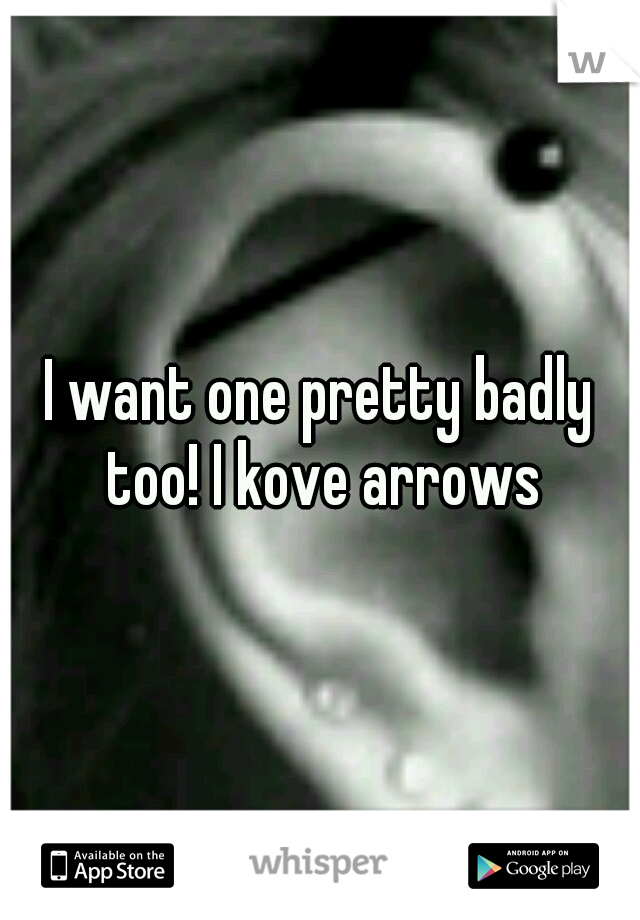 I want one pretty badly too! I kove arrows
