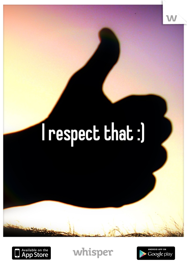 I respect that :)