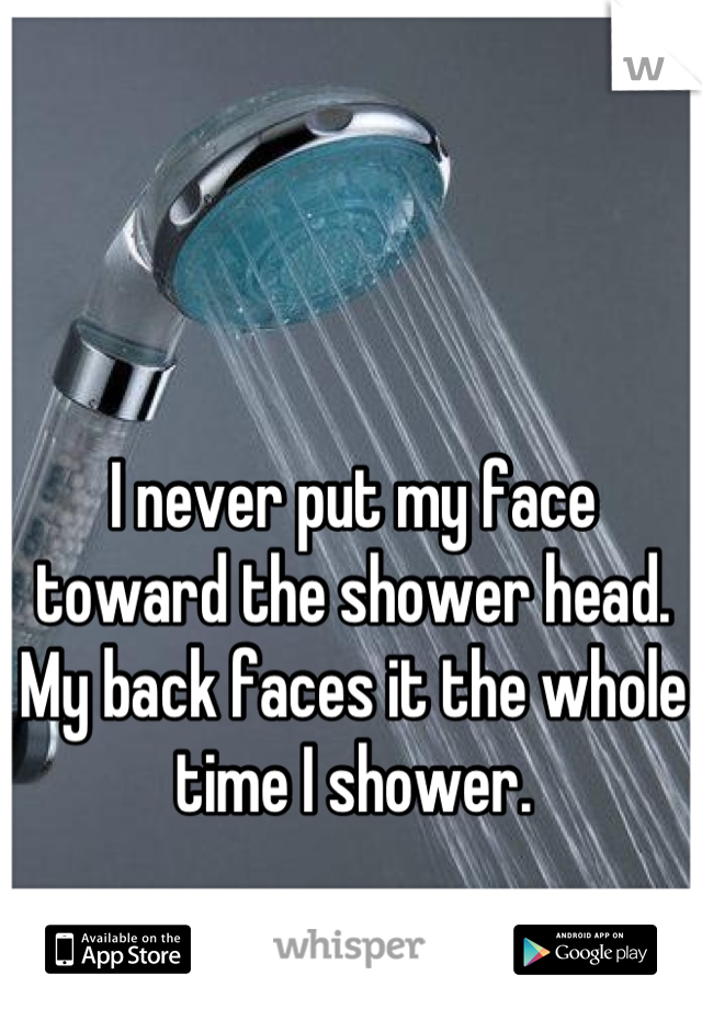 I never put my face toward the shower head. My back faces it the whole time I shower.