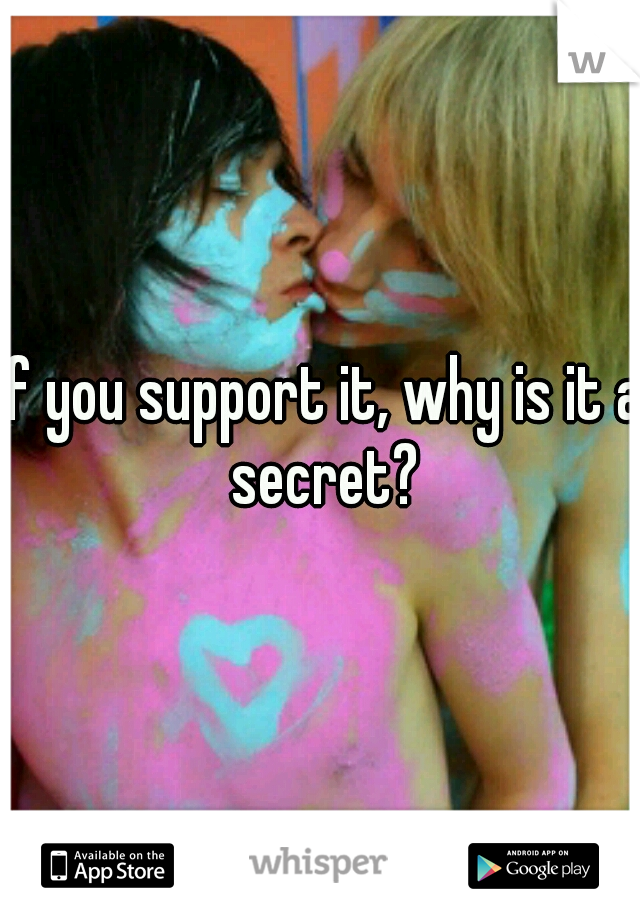 if you support it, why is it a secret?