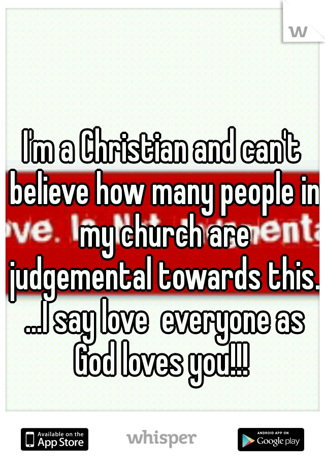 I'm a Christian and can't believe how many people in my church are judgemental towards this. ...I say love  everyone as God loves you!!! 