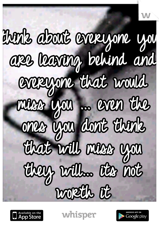 think about everyone you are leaving behind and everyone that would miss you ... even the ones you dont think that will miss you they will... its not worth it