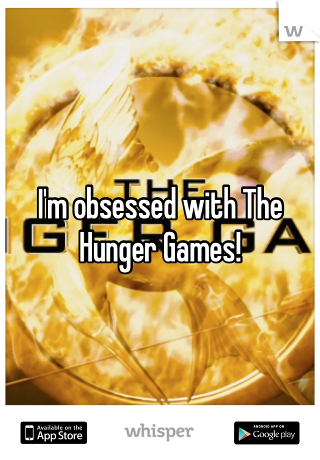 I'm obsessed with The Hunger Games!