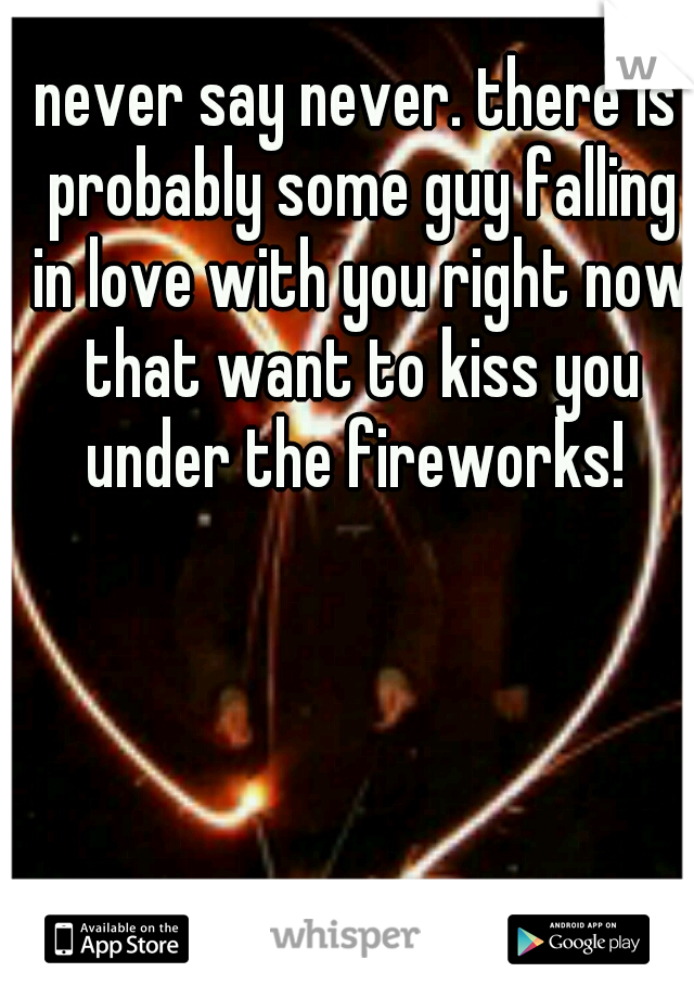 never say never. there is probably some guy falling in love with you right now that want to kiss you under the fireworks! 