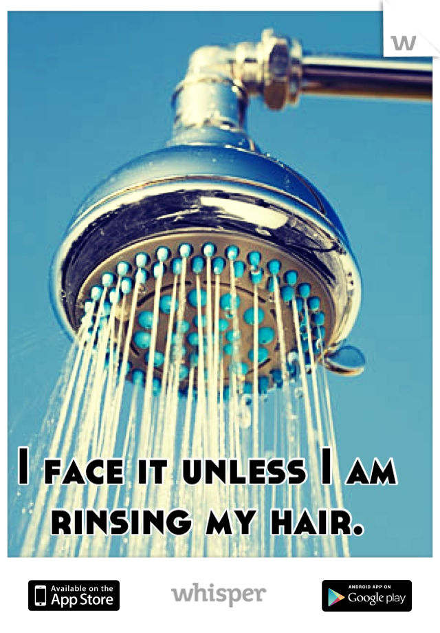 I face it unless I am rinsing my hair.