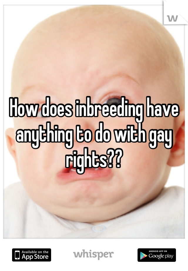 How does inbreeding have anything to do with gay rights??