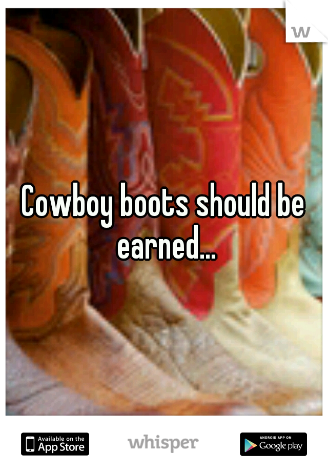 Cowboy boots should be earned...
