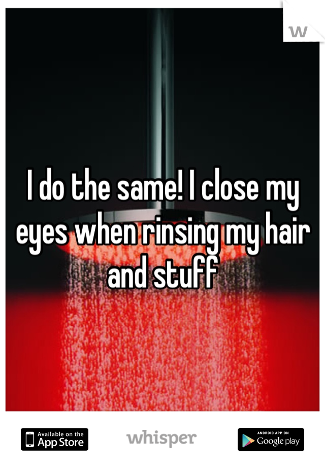 I do the same! I close my eyes when rinsing my hair and stuff