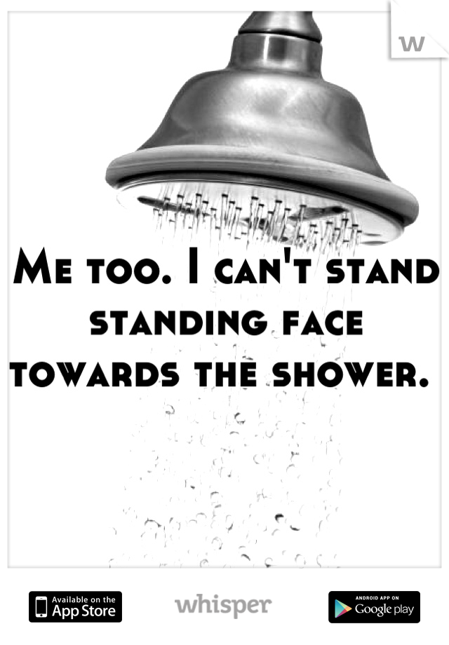 Me too. I can't stand standing face towards the shower. 