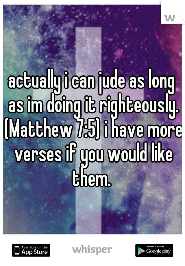 actually i can jude as long as im doing it righteously. (Matthew 7:5) i have more verses if you would like them. 